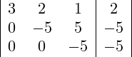 \begin{array}{|ccc|c|} 3 & 2 & 1 & 2 \\ 0 & -5 & 5 & -5 \\ 0 & 0 & -5 & -5 \\ \end{array}