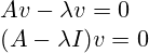 Av-\lambda v=0 \\ (A-\lambda I)v=0