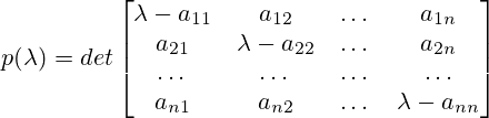 p(\lambda)=det \begin{bmatrix}\lambda - a_{11}&a_{12}&\dots &a_{1n}\\a_{21}&\lambda - a_{22}&\dots &a_{2n}\\ \dots & \dots & \dots & \dots \\a_{n1}&a_{n2}&\dots &\lambda - a_{nn}\end{bmatrix}