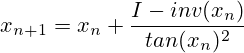 x_{n+1}=x_{n}+\frac{I-inv(x_n)}{tan(x_n)^2}